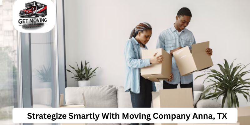 Strategize Smartly With Moving Company Anna, TX